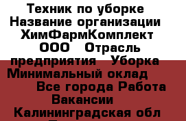 Техник по уборке › Название организации ­ ХимФармКомплект, ООО › Отрасль предприятия ­ Уборка › Минимальный оклад ­ 20 000 - Все города Работа » Вакансии   . Калининградская обл.,Приморск г.